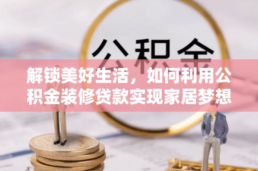 泸水解锁美好生活，如何利用公积金装修贷款实现家居梦想