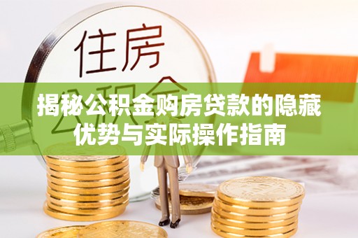 泸水揭秘公积金购房贷款的隐藏优势与实际操作指南