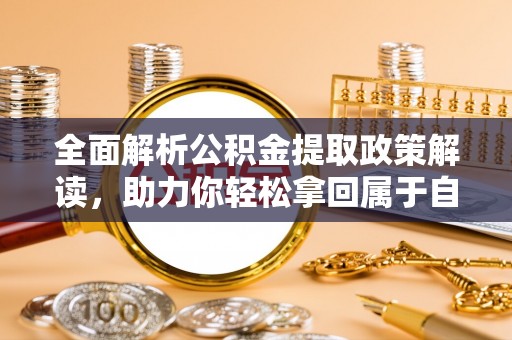 泸水全面解析公积金提取政策解读，助力你轻松拿回属于自己的钱