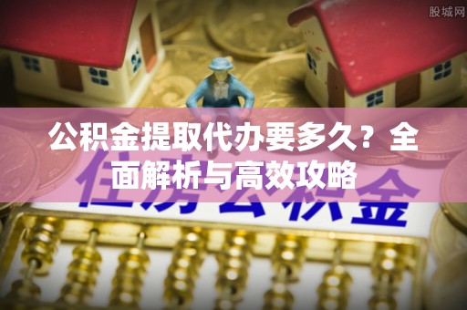 泸水公积金提取代办要多久？全面解析与高效攻略