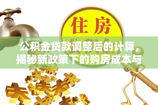 泸水公积金贷款调整后的计算，揭秘新政策下的购房成本与规划策略