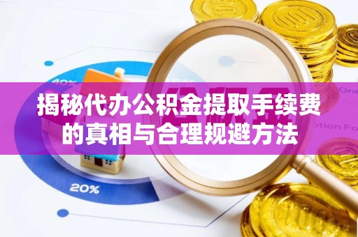 泸水揭秘代办公积金提取手续费的真相与合理规避方法