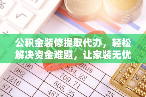 泸水公积金装修提取代办，轻松解决资金难题，让家装无忧