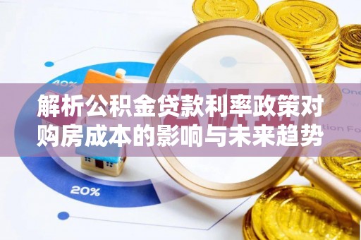 泸水解析公积金贷款利率政策对购房成本的影响与未来趋势
