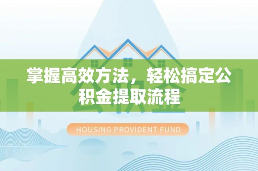泸水掌握高效方法，轻松搞定公积金提取流程