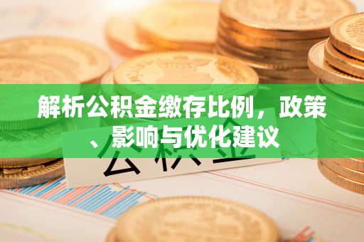 泸水解析公积金缴存比例，政策、影响与优化建议