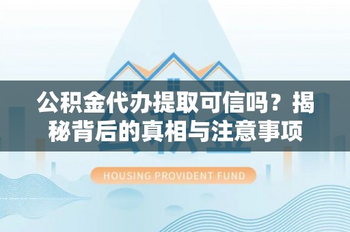 泸水公积金代办提取可信吗？揭秘背后的真相与注意事项