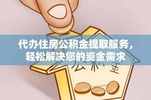 泸水代办住房公积金提取服务，轻松解决您的资金需求
