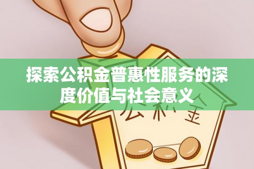 泸水探索公积金普惠性服务的深度价值与社会意义