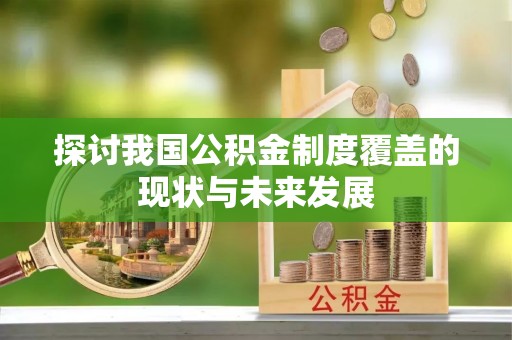 泸水探讨我国公积金制度覆盖的现状与未来发展