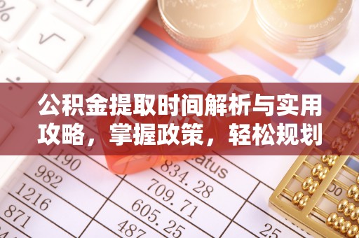 泸水公积金提取时间解析与实用攻略，掌握政策，轻松规划未来