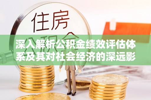 泸水深入解析公积金绩效评估体系及其对社会经济的深远影响