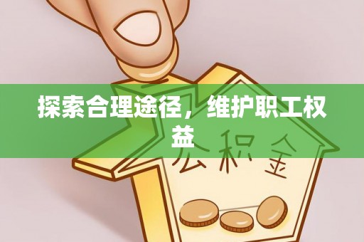 泸水探索合理途径，维护职工权益