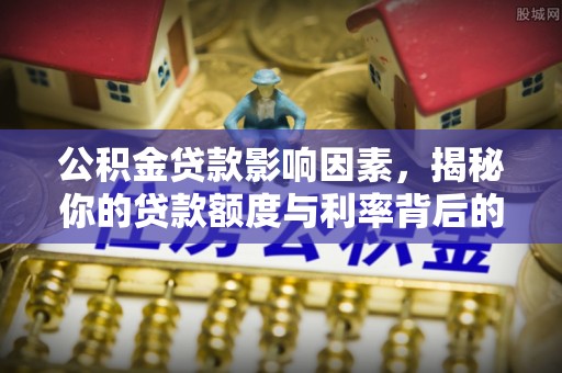 泸水公积金贷款影响因素，揭秘你的贷款额度与利率背后的秘密