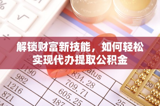 泸水解锁财富新技能，如何轻松实现代办提取公积金
