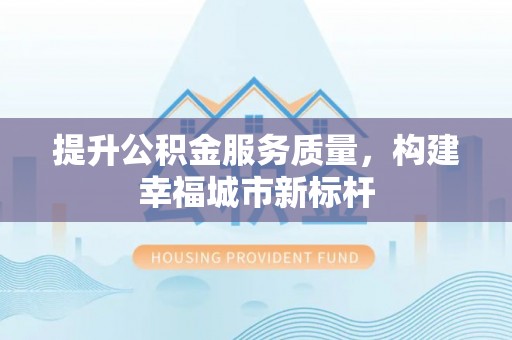 泸水提升公积金服务质量，构建幸福城市新标杆