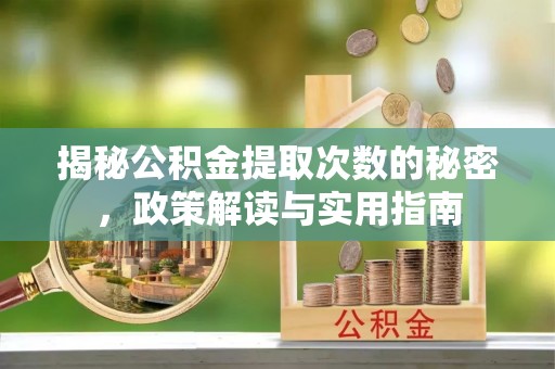 泸水揭秘公积金提取次数的秘密，政策解读与实用指南
