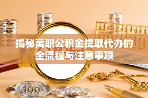 泸水揭秘离职公积金提取代办的全流程与注意事项