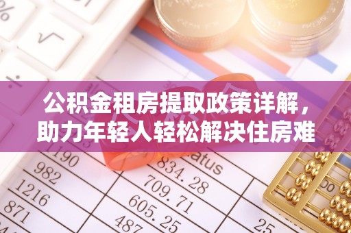 泸水公积金租房提取政策详解，助力年轻人轻松解决住房难题