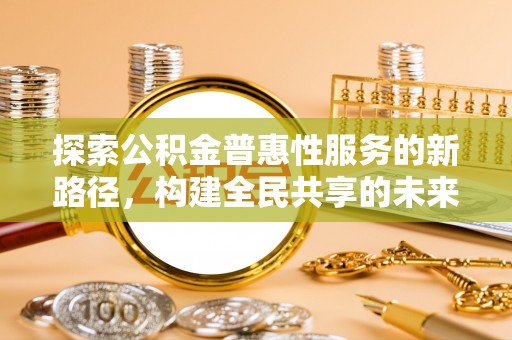 泸水探索公积金普惠性服务的新路径，构建全民共享的未来