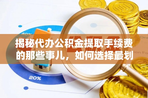 泸水揭秘代办公积金提取手续费的那些事儿，如何选择最划算的服务？