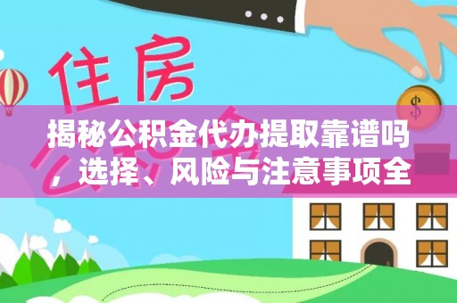 泸水揭秘公积金代办提取靠谱吗，选择、风险与注意事项全解析