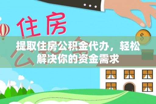 泸水提取住房公积金代办，轻松解决你的资金需求