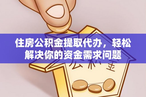 泸水住房公积金提取代办，轻松解决你的资金需求问题