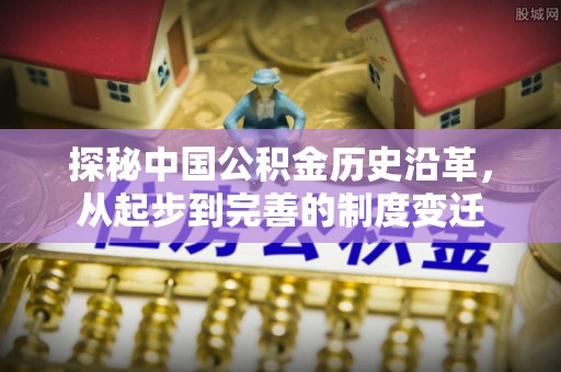 泸水探秘中国公积金历史沿革，从起步到完善的制度变迁