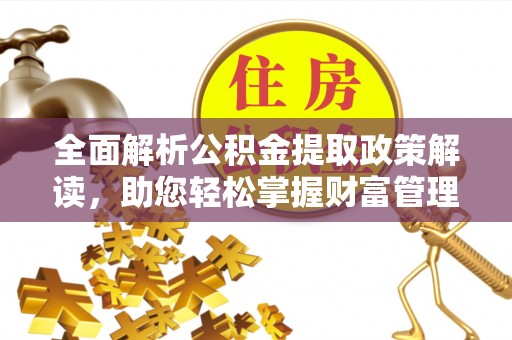 泸水全面解析公积金提取政策解读，助您轻松掌握财富管理新方向