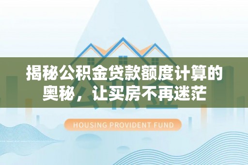 泸水揭秘公积金贷款额度计算的奥秘，让买房不再迷茫