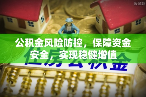 泸水公积金风险防控，保障资金安全，实现稳健增值