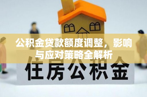 泸水公积金贷款额度调整，影响与应对策略全解析