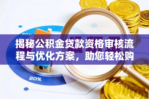 泸水揭秘公积金贷款资格审核流程与优化方案，助您轻松购房