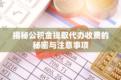 泸水揭秘公积金提取代办收费的秘密与注意事项