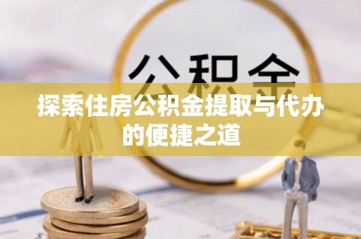 泸水探索住房公积金提取与代办的便捷之道