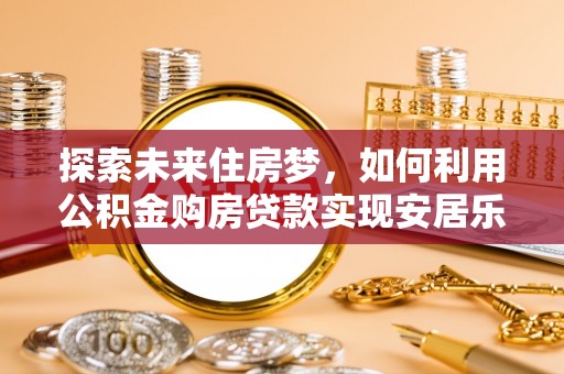 泸水探索未来住房梦，如何利用公积金购房贷款实现安居乐业