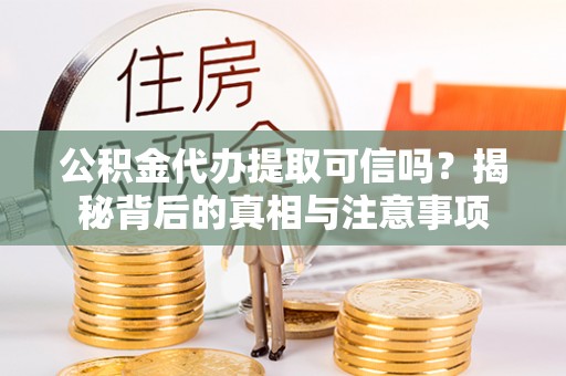 泸水公积金代办提取可信吗？揭秘背后的真相与注意事项