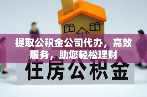 泸水提取公积金公司代办，高效服务，助您轻松理财