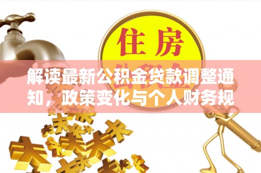 泸水解读最新公积金贷款调整通知，政策变化与个人财务规划的影响