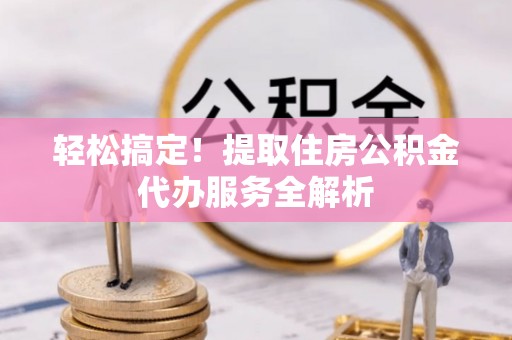 泸水轻松搞定！提取住房公积金代办服务全解析