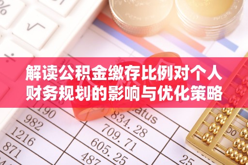 泸水解读公积金缴存比例对个人财务规划的影响与优化策略