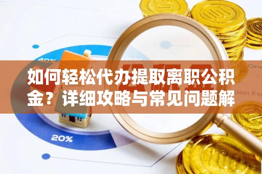 泸水如何轻松代办提取离职公积金？详细攻略与常见问题解析