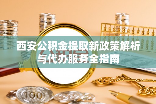 泸水西安公积金提取新政策解析与代办服务全指南