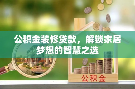 泸水公积金装修贷款，解锁家居梦想的智慧之选