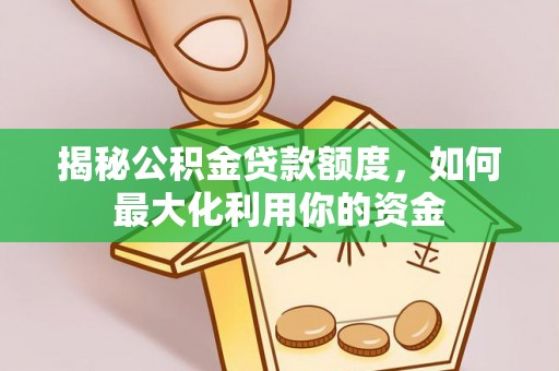 泸水揭秘公积金贷款额度，如何最大化利用你的资金