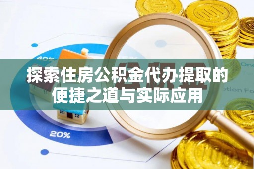 泸水探索住房公积金代办提取的便捷之道与实际应用