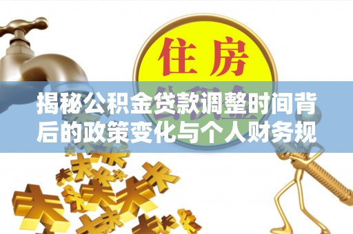 泸水揭秘公积金贷款调整时间背后的政策变化与个人财务规划