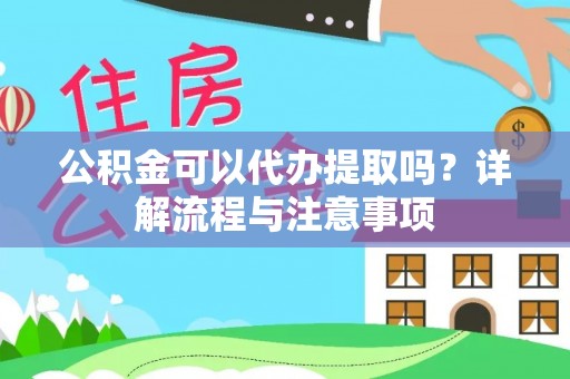 泸水公积金可以代办提取吗？详解流程与注意事项