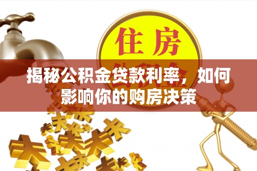 泸水揭秘公积金贷款利率，如何影响你的购房决策
